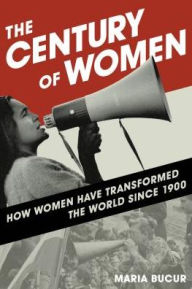 Title: The Century of Women: How Women Have Transformed the World since 1900, Author: Maria Bucur