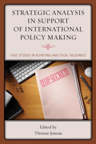 Title: Strategic Analysis in Support of International Policy Making: Case Studies in Achieving Analytical Relevance, Author: Thomas Juneau assistant professor