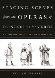 Title: Staging Scenes from the Operas of Donizetti and Verdi: A Guide for Directors and Performers, Author: William Ferrara