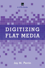 Title: Digitizing Flat Media: Principles and Practices, Author: Joy M. Perrin author of Digitizing Flat Media