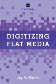 Title: Digitizing Flat Media: Principles and Practices, Author: Joy M. Perrin