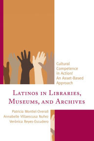 Title: Latinos in Libraries, Museums, and Archives: Cultural Competence in Action! An Asset-Based Approach, Author: Patricia Montiel-Overall