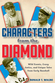 Title: Characters from the Diamond: Wild Events, Crazy Antics, and Unique Tales from Early Baseball, Author: Ronald  T. Waldo author of The 1902 Pittsb