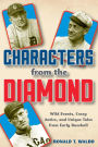 Characters from the Diamond: Wild Events, Crazy Antics, and Unique Tales from Early Baseball