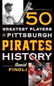 Title: The 50 Greatest Players in Pittsburgh Pirates History, Author: David Finoli author of The 50 Greatest Players in Pittsburgh Pirates History