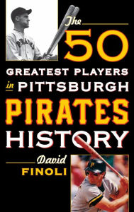 Title: The 50 Greatest Players in Pittsburgh Pirates History, Author: David Finoli