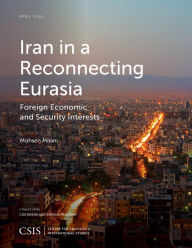 Title: Iran in a Reconnecting Eurasia: Foreign Economic and Security Interests, Author: Mohsen Milani
