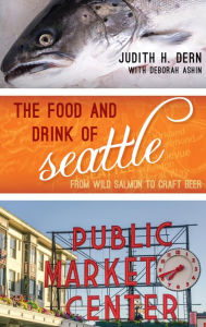 Title: The Food and Drink of Seattle: From Wild Salmon to Craft Beer, Author: Judith Dern