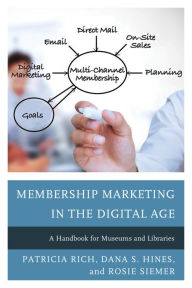 Title: Membership Marketing in the Digital Age: A Handbook for Museums and Libraries, Author: Patricia Rich