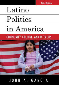 Title: Latino Politics in America: Community, Culture, and Interests, Author: John A. Garcia