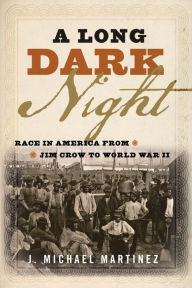 Title: A Long Dark Night: Race in America from Jim Crow to World War II, Author: J. Michael Martinez