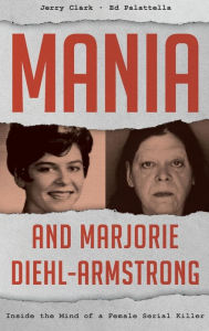 Title: Mania and Marjorie Diehl-Armstrong: Inside the Mind of a Female Serial Killer, Author: Jerry Clark Ph.D.