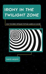 Title: Irony in The Twilight Zone: How the Series Critiqued Postwar American Culture, Author: David Melbye New York Film Academy