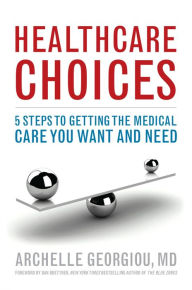 Title: Healthcare Choices: 5 Steps to Getting the Medical Care You Want and Need, Author: Archelle Georgiou MD President