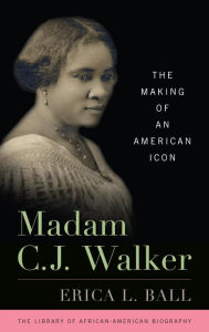 Title: Madam C. J. Walker: The Making of an American Icon, Author: Erica L. Ball