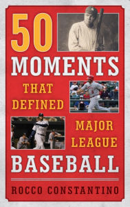 Title: 50 Moments That Defined Major League Baseball, Author: Rocco Constantino