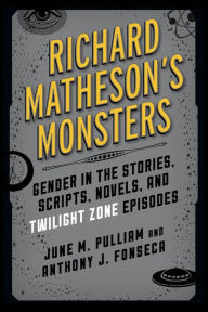 Title: Richard Matheson's Monsters: Gender in the Stories, Scripts, Novels, and Twilight Zone Episodes, Author: June M. Pulliam