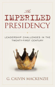Title: The Imperiled Presidency: Leadership Challenges in the Twenty-First Century, Author: G. Calvin Mackenzie Colby College