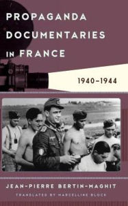 Title: Propaganda Documentaries in France: 1940-1944, Author: Jean-Pierre Bertin-Maghit