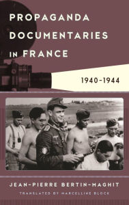 Title: Propaganda Documentaries in France: 1940-1944, Author: Jean-Pierre Bertin-Maghit