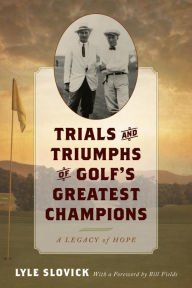 Title: Trials and Triumphs of Golf's Greatest Champions: A Legacy of Hope, Author: Lyle Slovick