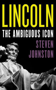 Title: Lincoln: The Ambiguous Icon, Author: Steven Johnston