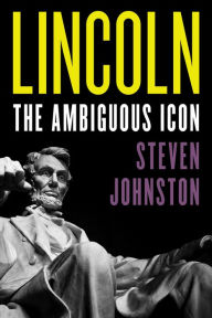 Title: Lincoln: The Ambiguous Icon, Author: Steven Johnston