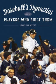 Title: Baseball's Dynasties and the Players Who Built Them, Author: Jonathan Weeks