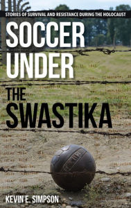 Title: Soccer under the Swastika: Stories of Survival and Resistance during the Holocaust, Author: Kevin E. Simpson