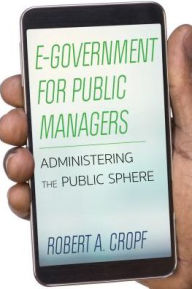 Title: E-Government for Public Managers: Administering the Virtual Public Sphere, Author: Robert A. Cropf professor of political science at Saint Louis University