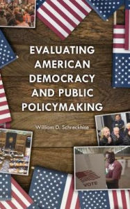 Title: Evaluating American Democracy and Public Policymaking, Author: William D. Schreckhise University of Arkansas