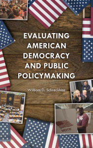 Title: Evaluating American Democracy and Public Policymaking, Author: William D. Schreckhise University of Arkansas