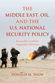 Title: The Middle East, Oil, and the U.S. National Security Policy: Intractable Conflicts, Impossible Solutions, Author: Donald M. Snow University of Alabama