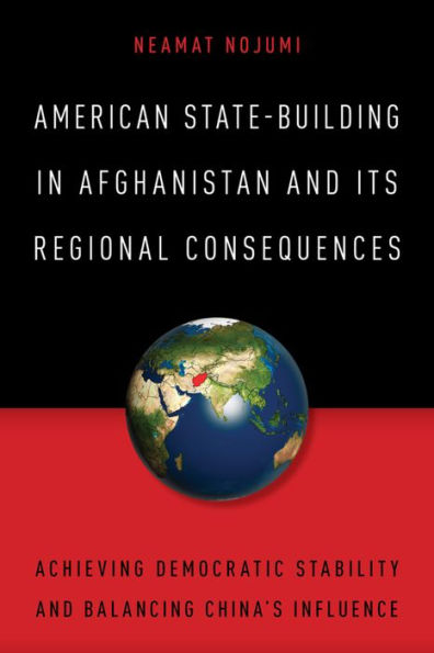 American State-Building Afghanistan and Its Regional Consequences: Achieving Democratic Stability Balancing China's Influence