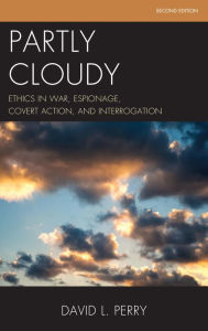 Title: Partly Cloudy: Ethics in War, Espionage, Covert Action, and Interrogation, Author: David L. Perry