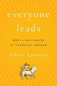 Title: Everyone Leads: How to Revitalize the Catholic Church, Author: Chris Lowney