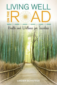Title: Living Well on the Road: Health and Wellness for Travelers, Author: Linden Schaffer Founder/CEO of Pravassa and Author of #1 bestseller 