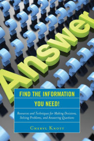 Title: Find the Information You Need!: Resources and Techniques for Making Decisions, Solving Problems, and Answering Questions, Author: Cheryl Knott
