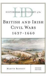 Title: Historical Dictionary of the British and Irish Civil Wars 1637-1660, Author: Martyn Bennett