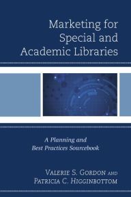 Title: Marketing for Special and Academic Libraries: A Planning and Best Practices Sourcebook, Author: Valerie S. Gordon