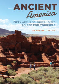 Title: Ancient America: Fifty Archaeological Sites to See for Yourself, Author: Kenneth L. Feder Central Connecticut State University