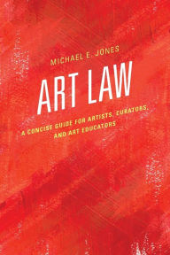 Title: Art Law: A Concise Guide for Artists, Curators, and Art Educators, Author: Michael E. Jones