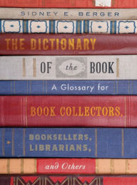 Title: The Dictionary of the Book: A Glossary for Book Collectors, Booksellers, Librarians, and Others, Author: Sidney E. Berger