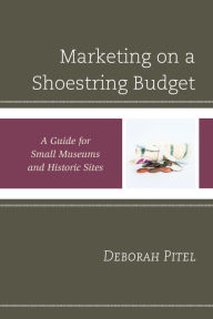 Title: Marketing on a Shoestring Budget: A Guide for Small Museums and Historic Sites, Author: Deborah Pitel