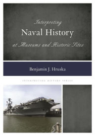 Title: Interpreting Naval History at Museums and Historic Sites, Author: Benjamin J. Hruska