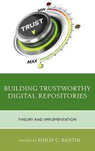 Title: Building Trustworthy Digital Repositories: Theory and Implementation, Author: Philip C. Bantin