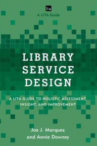 Title: Library Service Design: A LITA Guide to Holistic Assessment, Insight, and Improvement, Author: Joe J. Marquez