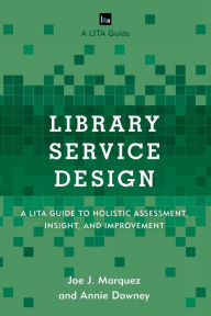 Title: Library Service Design: A LITA Guide to Holistic Assessment, Insight, and Improvement, Author: Joe J. Marquez