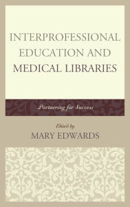 Title: Interprofessional Education and Medical Libraries: Partnering for Success, Author: Mary E. Edwards