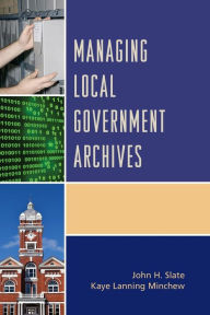 Title: Managing Local Government Archives, Author: John H. Slate